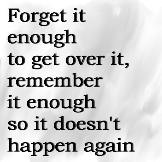 Forget it enough to get over it, remember it enough so it doesn´t happen again.