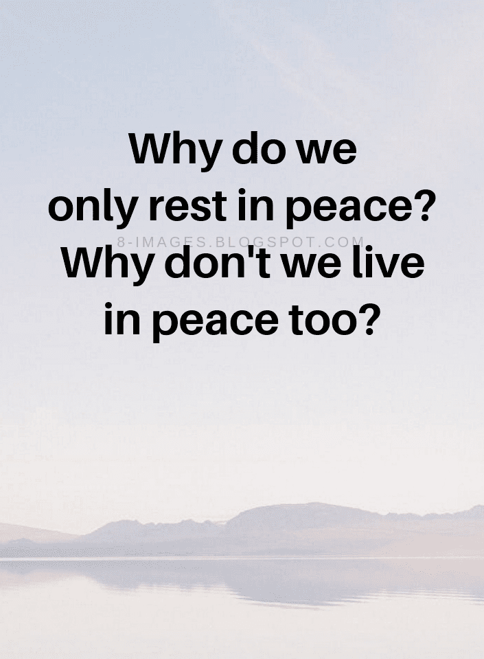 Peace Quotes why do we only rest in peace? Why don't we live in peace
