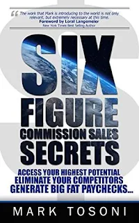 Six Figure Commission Sales Secrets: Access Your Highest Potential, Eliminate Your Competitors, and Generate Big, Fat Paychecks! by Mark Tosoni