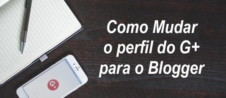 Mudar o perfil do G+ para o Blogger Migrar o perfil do G+ para o Blogger