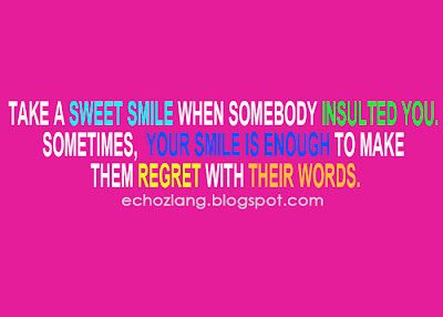 Take a sweet smile when somebody insulted you. sometimes, your smile in enough to make them regret with their words