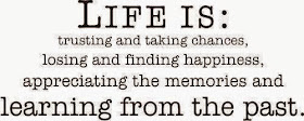 Life is: Trusting and taking chances, losing and finding happiness, appreciating the memories and learning from the past.
