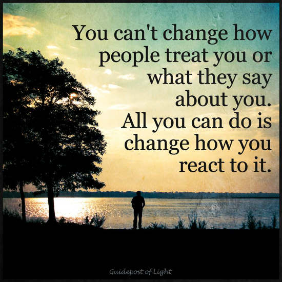 You can't change how people treat you, All you can do is change you ...