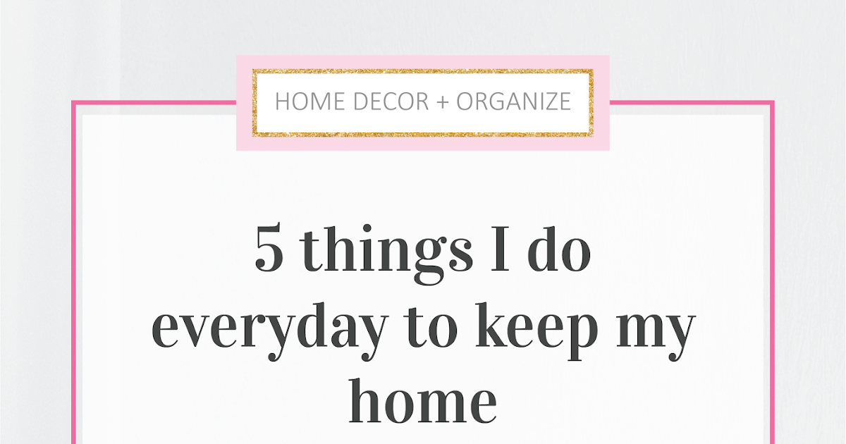 5 things I do everyday to keep my home clean and organized   free daily / weekly cleaning checklist