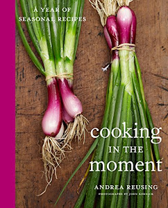 Cooking in the Moment: A Year of Seasonal Recipes: A Cookbook