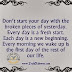 Dont start your day with the broken pieces of yesterday,  New Day Quotes