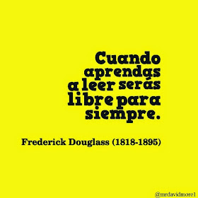 Cuando aprendas a leer serás libre para siempre.  Frederick Douglass (1818-1895). Escritor estadounidense.