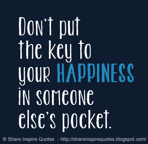Dont Put The Key To Your Happiness In Someone Elses Pocket Dont Put The Key To Your Happiness In Someone Elses Pocket