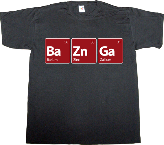 ephemeral-t-shirts: Barium + Zinc + Gallium = Bazinga!