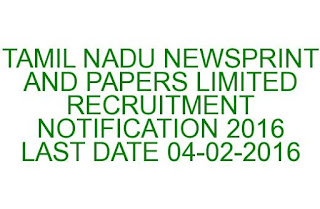 TAMIL NADU NEWSPRINT AND PAPERS LIMITED RECRUITMENT NOTIFICATION 2016 TAMIL NADU NEWSPRINT AND PAPERS LIMITED RECRUITMENT NOTIFICATION 2016 LAST DATE 04-02-2016