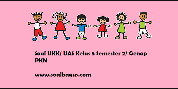 Soal UKK/ UAS Kelas 5 PKn Semester 2 Terbaru