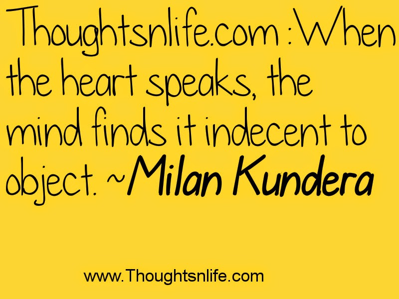 Thoughtsnlife.com :When the heart speaks, the mind finds it indecent to object. Milan Kundera
