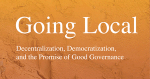 Going Local: Decentralization, Democratization, and the Promise of Good Governance