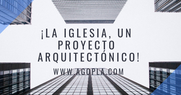 Devocionales de Alfonso Gomez Plaza: ¡LA IGLESIA, UN PROYECTO ARQUITECTÓNICO !