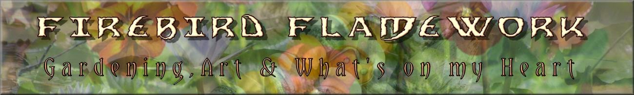 Firebird Flamework - Gardening, Art & What's on my Heart