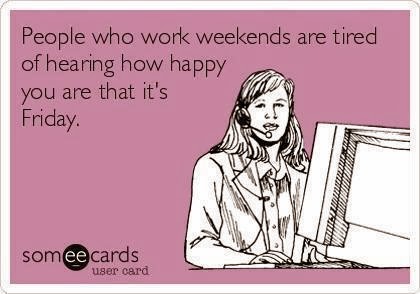 People who work weekends are tired of hearing how happy you are that it ...