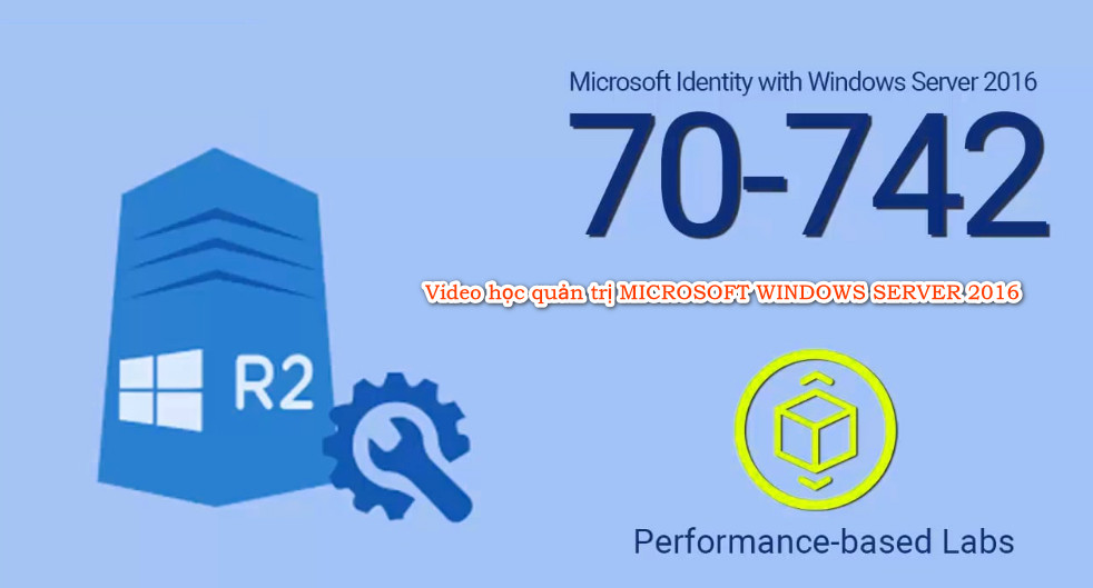 Video học quản trị MICROSOFT WINDOWS SERVER 2016 - Exam 70-742