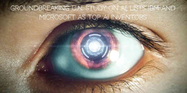 Groundbreaking U.N. Study on Artificial Intelligence lists IBM and Microsoft as top AI inventors