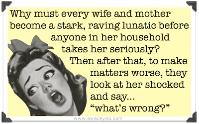 Why must every wife and mother become a stark, raving lunatic before anyone in her household takes her seriously?  Then after that, to make matters worse, they look at her shocked and say whats wrong?, vintage image of lady