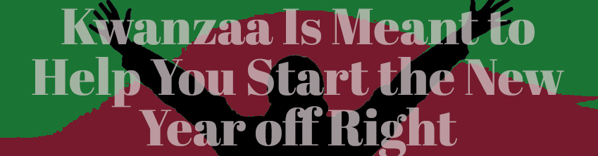 Kwanzaa Is Meant To Help You Start The New Year Off Right
