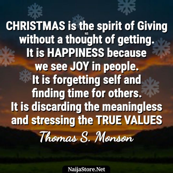 Thomas S. Monson's Quote: CHRISTMAS is the spirit of Giving without a thought of getting. It is HAPPINESS because we see JOY in people. It is forgetting self and finding time for others. It is discarding the meaningless and stressing the TRUE VALUES - Motivational Quotes