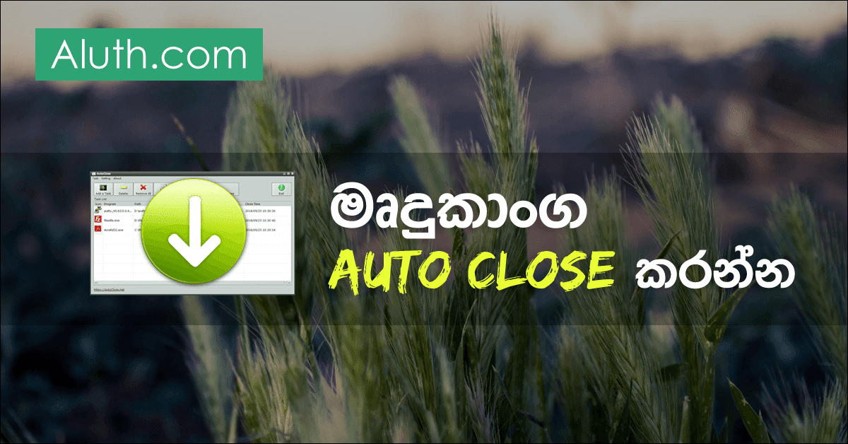 මෘදුකාංග ස්වයංක්රීයව Close කරන්න Auto Close මෘදුකාංගය. කාර්ය බහුල ජීවිතයක් ගතකරන අප සැමට මේ මෘදුකාංගය ගොඩක් ප්රයෝජනවත් වෙනවා. හිතන්න ඔබ කාර්යාලයේ වැඩ අවසන්කර ගෙදර රාත්රී කාලයේ පරිගණකයේ වැඩ කරනවා. වීඩියෝ එකක් convert වෙන්න, ටොරන්ට් ෆයිල් එකක් ඩවුන්ලෝඩ් වෙන්න, ෆයිල් එකක් copy වෙන්න, යූටියුබ් එකට වීඩියෝ එකක් අප්ලෝඩ් වෙන්න වැනි කාලය ගතවෙන වැඩ ඔබ කරනවා ඇති. මේ වැඩ අවසන් වෙනකන් පරිගණකය shutdown කිරීමට නොහැකි නිසා අවදිවී සිටීමට සිදුවෙනවා. මෙම මෘදුකාංගය මගින් අපිට තව පැය 2කින් මෘදුකාංගයක් close වෙන්න, ඉන්පසු පරිගණකය shutdown වෙන්න විධානයක් ලබාදෙන්න පුළුවන්. මීට අමතරව පරිගණකයේ run වෙන අනවශ්ය Program stop කරන්නත්, පරිගණකයට පැමිණෙන Malware Virus අයින් කරන්නත් පුළුවන්.