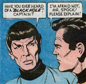 ST 22 panel--Spock: 'Have you ever heard of a 'black hole,' Captain?' Kirk: 'I'm afraid not, Mr. Spock! Please explain!'