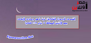 القومى للبحوث الفلكية: غرة شهر جمادى الأولى يوم الإثنين الموافق 7 يناير 2019 فلكيا