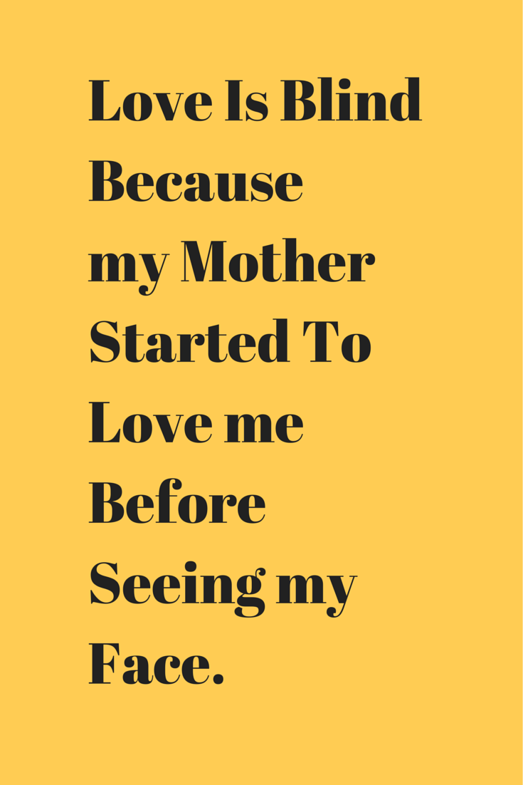 Love Is Blind Because my Mother Started To Love me Before Seeing my Face