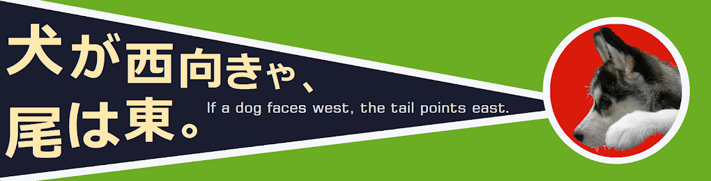    犬が西向きゃ、尾は東。　　If a dog faces west, the tail points east.