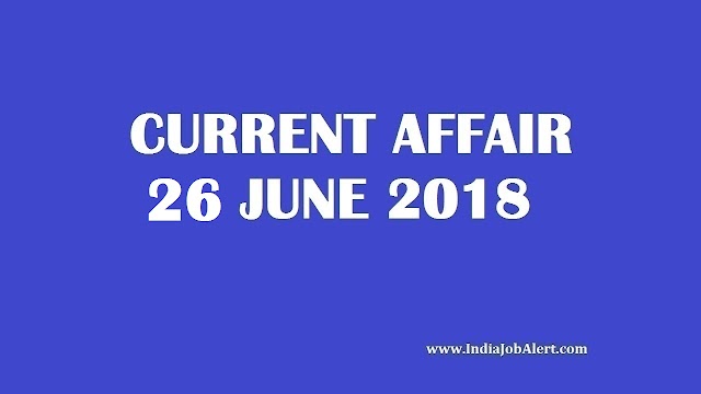 Exam Power : 26 June 2018 Today Current Affairs 