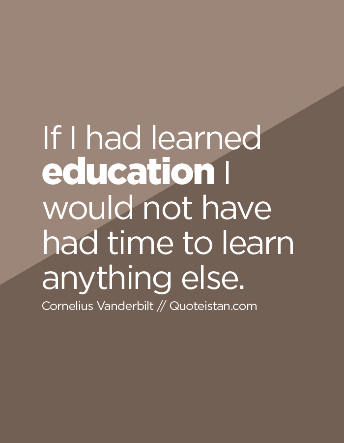 If I had learned education I would not have had time to learn anything else.
