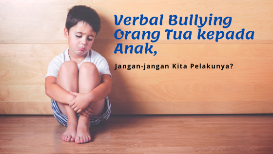 Verbal Bullying Orang Tua kepada Anak, Jangan-jangan Kita Pelakunya?