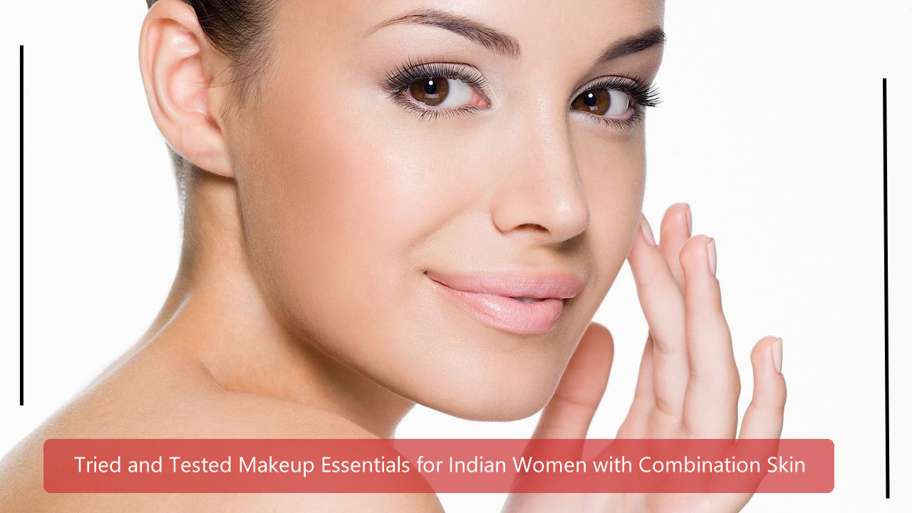 Tried and Tested Makeup Essentials for Indian Women with Combination Skin