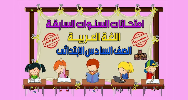 تحميل امتحانات السنوات السابقة في اللغة العربية للصف السادس الابتدائي الترم الثاني (حصريا)
