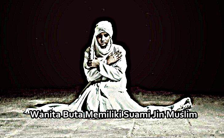 Kisah Mistis Seorang Wanita Buta Memiliki Suami Dari Mahluk Jin Muslim Kisah Mistis Seorang Wanita Buta Memiliki Suami Dari Mahluk Jin Muslim