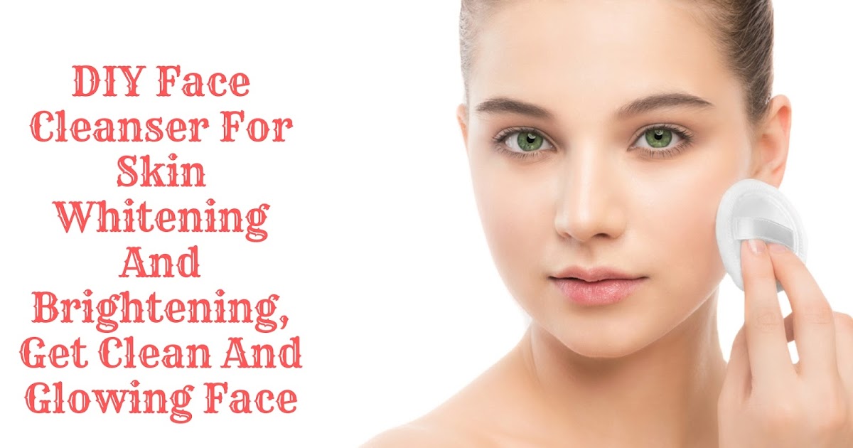 DIY Face Cleanser For Skin Whitening And Brightening, Get Clean And