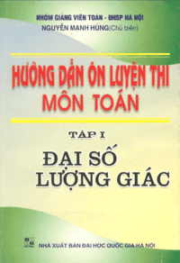 Hướng Dẫn Ôn Luyện Thi Môn Toán Tập 1: Đại Số Lượng Giác - Nguyễn Mạnh Hùng - Nguyễn Mạnh Hùng