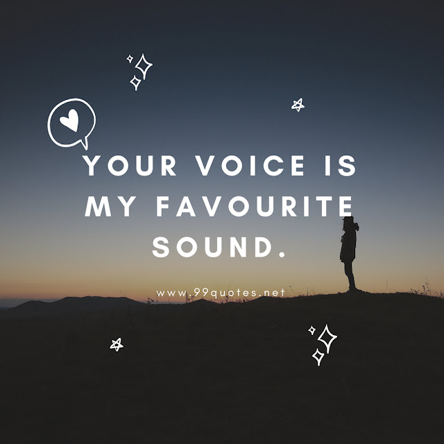 Your voice is my favourite sound.