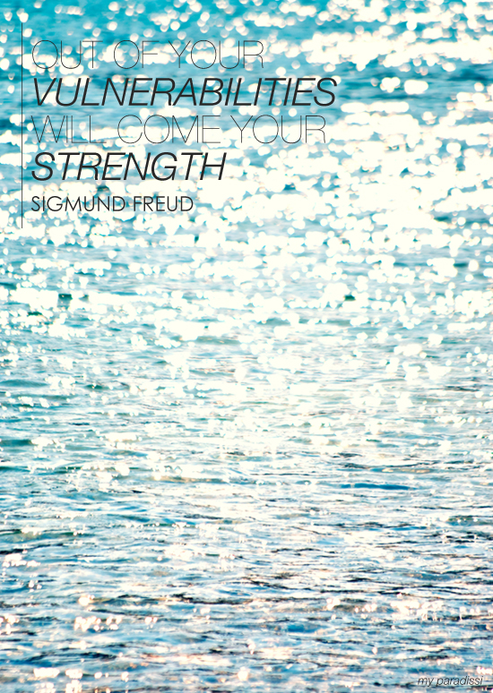 Out of your vulnerabilities will come your strength. Quote by Sigmund Freud. Photo by My Paradissi