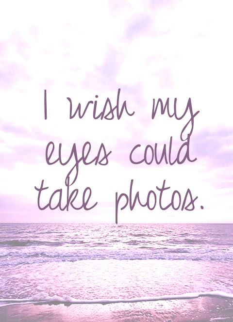 Quote of the Day :: I wish my eyes could take photos