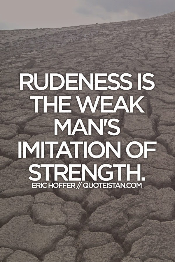Rudeness is the weak man's imitation of strength.