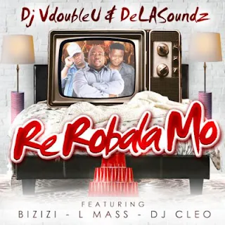DJ VdoubleU & DeLASoundz Feat. DJ Cleo, Bizizi & L-Mass – Re Robala Mo 