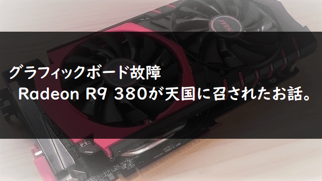 Pc グラフィックボード故障 Radeon R9 380が天国に召されたお話