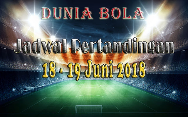 Jadwal Pertandingan Sepak Bola Tanggal 18 - 19 Juni 2018 Jadwal Pertandingan Sepak Bola Tanggal 18 - 19 Juni 2018