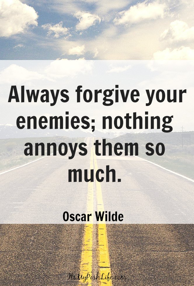Always forgive your enemies; nothing annoys them so much. ― Oscar Wilde Always forgive your enemies; nothing annoys them so much. ― Oscar Wilde