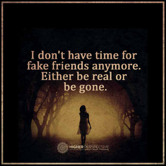 I don't have time for Fake Friends anymore. Either be real or be gone ...