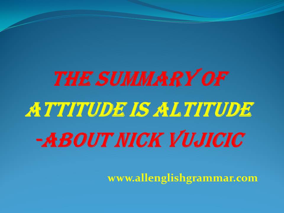 The Summary of Attitude Is Altitude About Nick Vujicic Learn