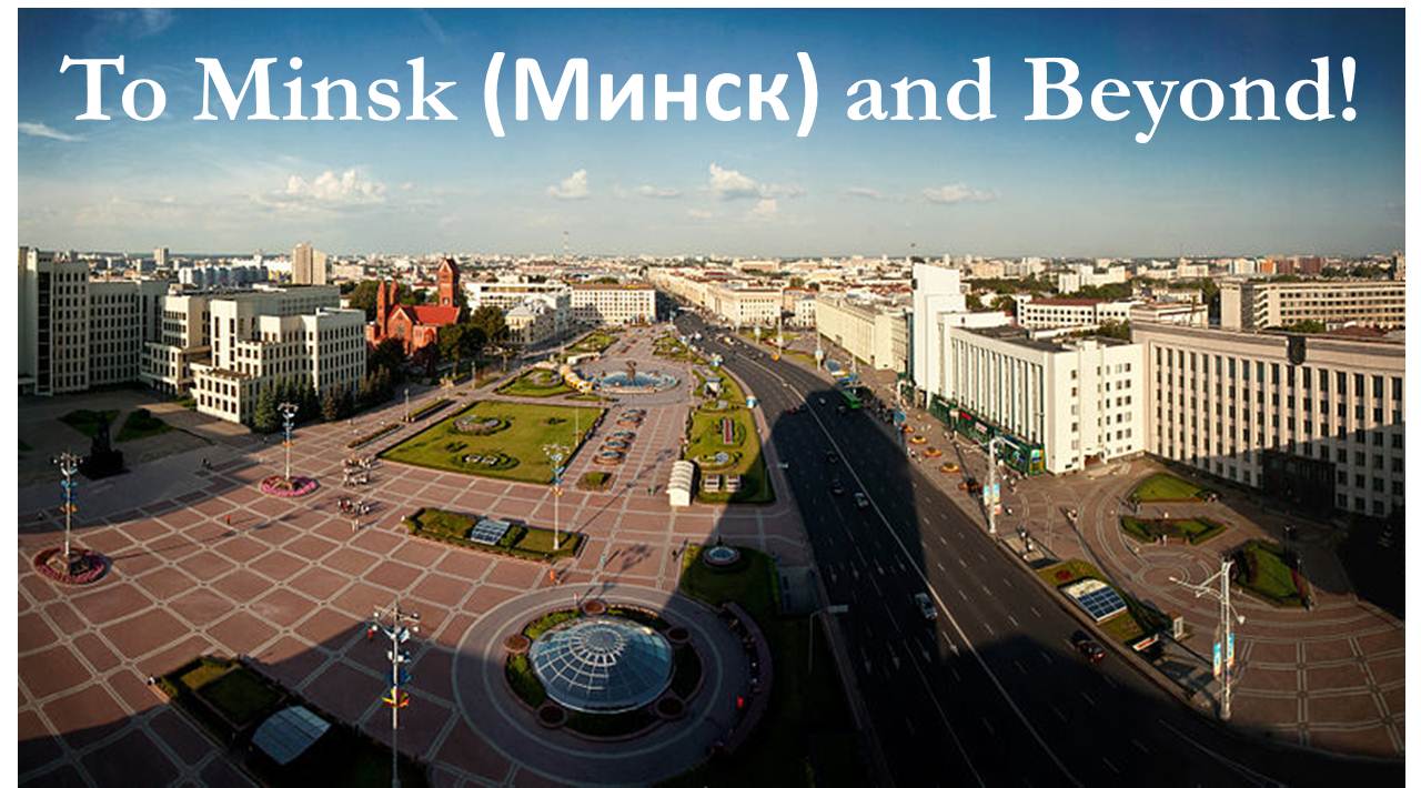 To Minsk (Минск) and Beyond!