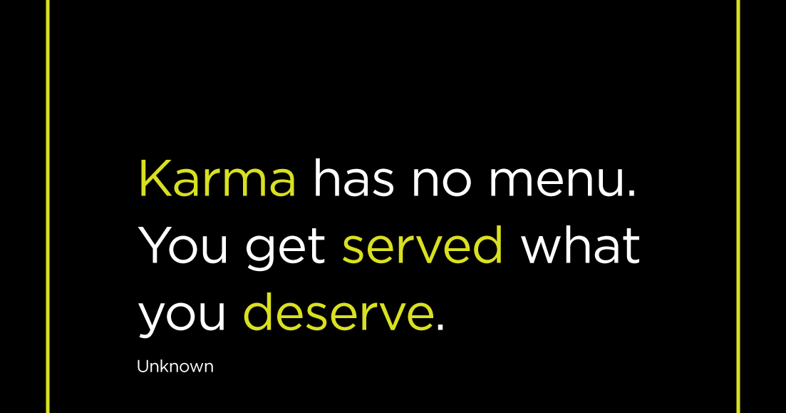 Karma has no menu. You get served what you deserve. unknown